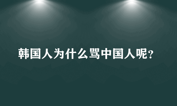 韩国人为什么骂中国人呢？