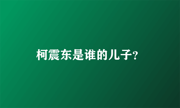 柯震东是谁的儿子？