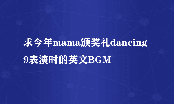 求今年mama颁奖礼dancing 9表演时的英文BGM