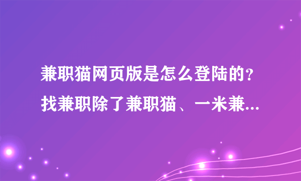 兼职猫网页版是怎么登陆的？找兼职除了兼职猫、一米兼职还有什么找工作网站？