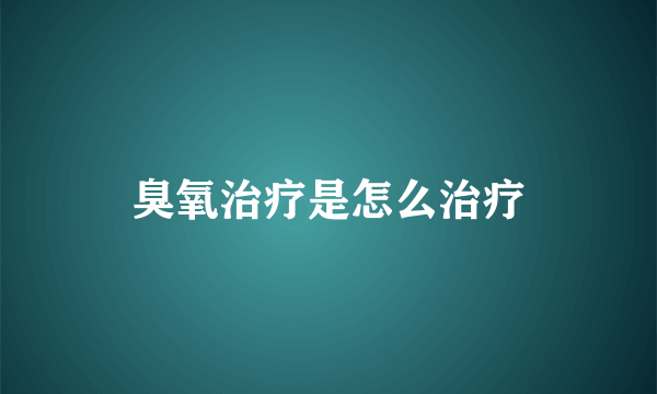 臭氧治疗是怎么治疗