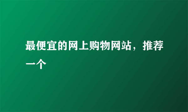 最便宜的网上购物网站，推荐一个