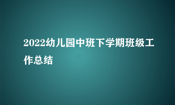 2022幼儿园中班下学期班级工作总结