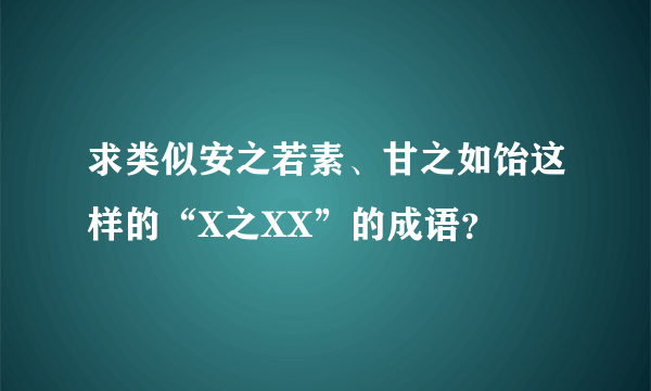 求类似安之若素、甘之如饴这样的“X之XX”的成语？