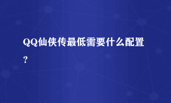 QQ仙侠传最低需要什么配置？