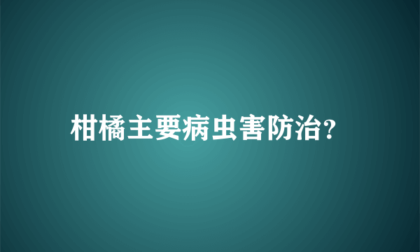 柑橘主要病虫害防治？