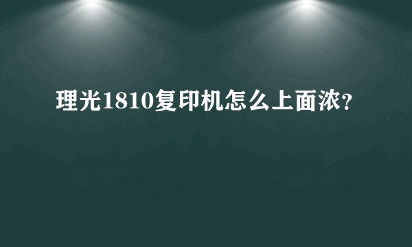 理光1810复印机怎么上面浓？