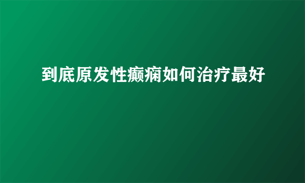 到底原发性癫痫如何治疗最好