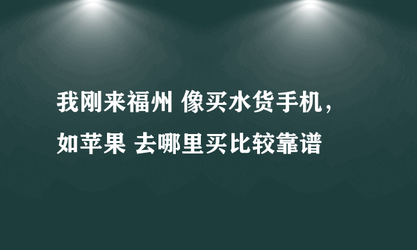 我刚来福州 像买水货手机，如苹果 去哪里买比较靠谱