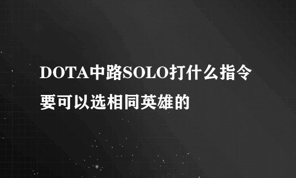 DOTA中路SOLO打什么指令 要可以选相同英雄的