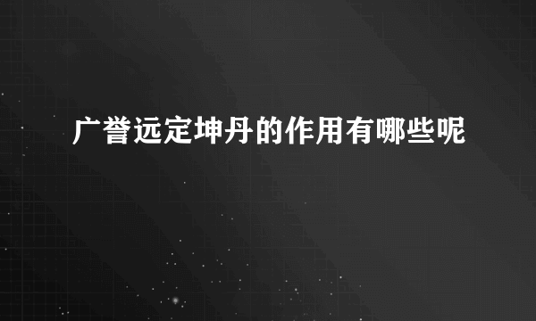 广誉远定坤丹的作用有哪些呢