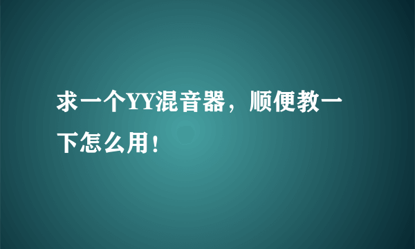 求一个YY混音器，顺便教一下怎么用！