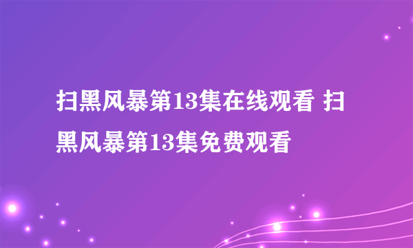 扫黑风暴第13集在线观看 扫黑风暴第13集免费观看