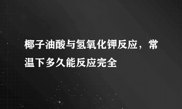 椰子油酸与氢氧化钾反应，常温下多久能反应完全