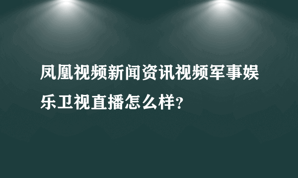 凤凰视频新闻资讯视频军事娱乐卫视直播怎么样？