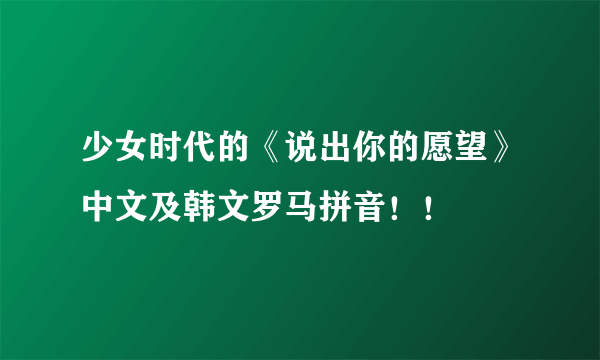 少女时代的《说出你的愿望》中文及韩文罗马拼音！！