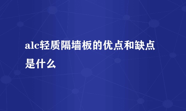 alc轻质隔墙板的优点和缺点是什么