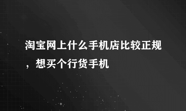 淘宝网上什么手机店比较正规，想买个行货手机