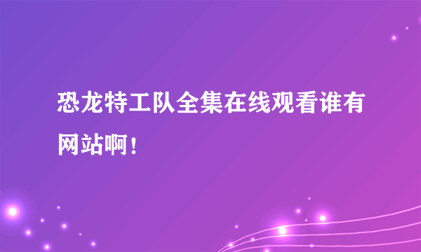 恐龙特工队全集在线观看谁有网站啊！