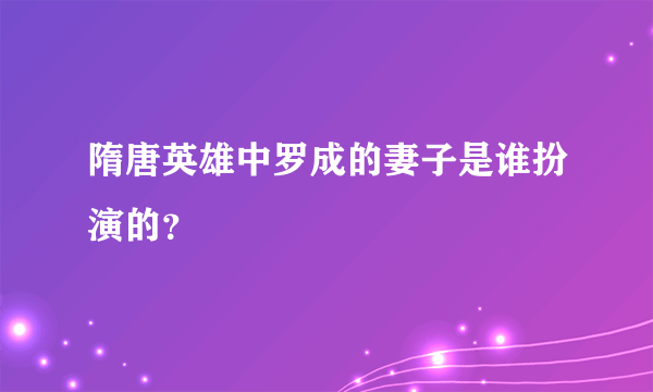 隋唐英雄中罗成的妻子是谁扮演的？