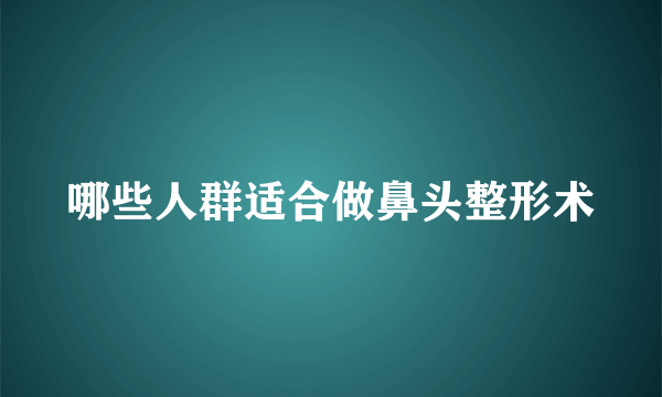 哪些人群适合做鼻头整形术