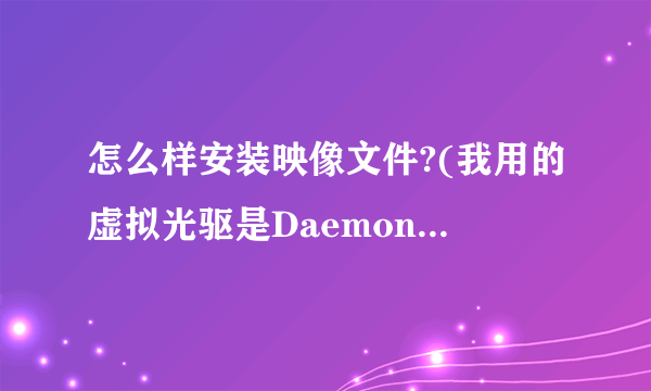 怎么样安装映像文件?(我用的虚拟光驱是Daemon Tools v3.47)