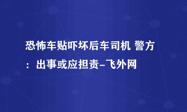 恐怖车贴吓坏后车司机 警方：出事或应担责-飞外网