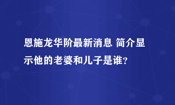 恩施龙华阶最新消息 简介显示他的老婆和儿子是谁？