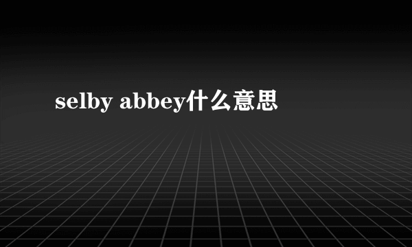 selby abbey什么意思