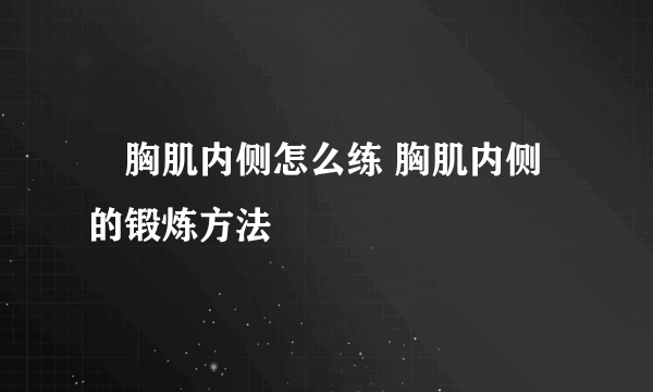 ​胸肌内侧怎么练 胸肌内侧的锻炼方法