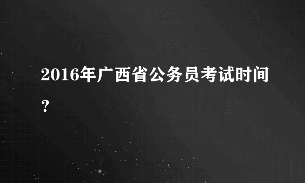 2016年广西省公务员考试时间？