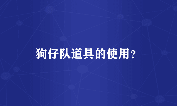 狗仔队道具的使用？