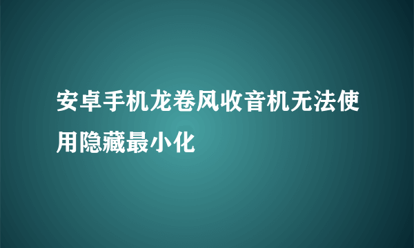 安卓手机龙卷风收音机无法使用隐藏最小化