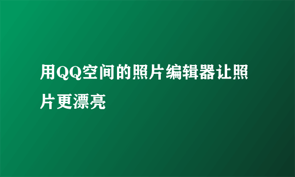 用QQ空间的照片编辑器让照片更漂亮