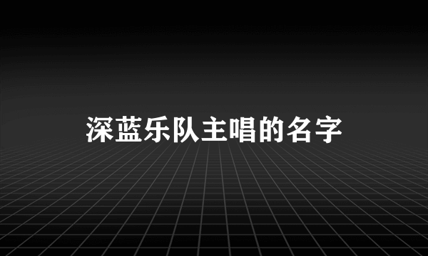 深蓝乐队主唱的名字