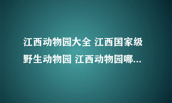 江西动物园大全 江西国家级野生动物园 江西动物园哪里好【江西景点】