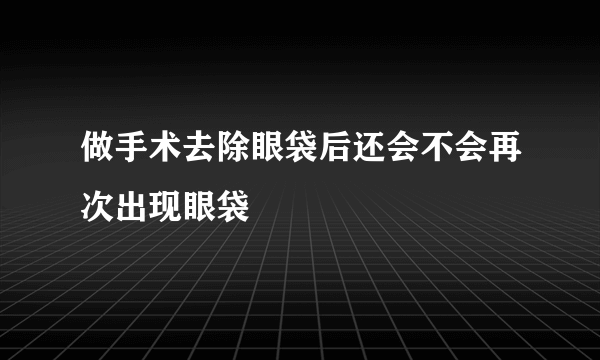 做手术去除眼袋后还会不会再次出现眼袋