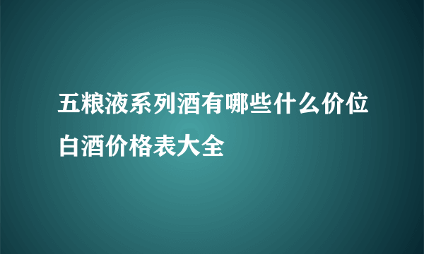 五粮液系列酒有哪些什么价位白酒价格表大全