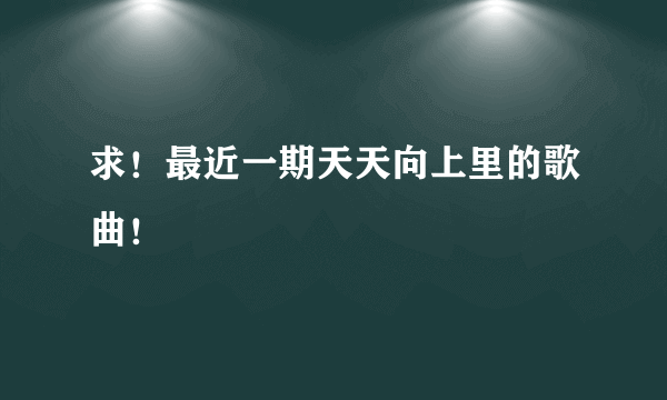 求！最近一期天天向上里的歌曲！