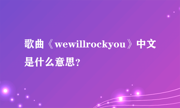 歌曲《wewillrockyou》中文是什么意思？