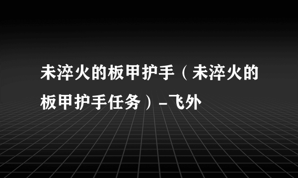 未淬火的板甲护手（未淬火的板甲护手任务）-飞外