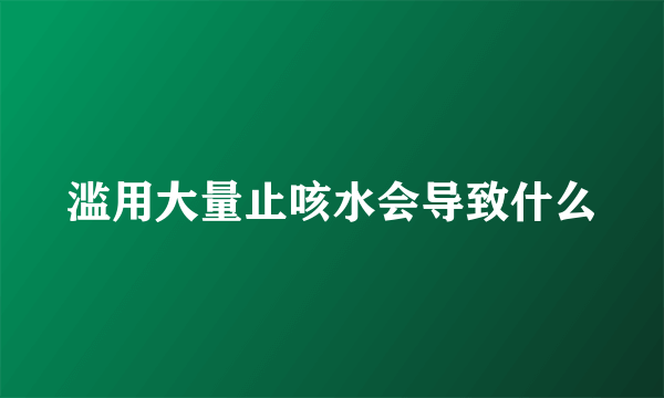 滥用大量止咳水会导致什么