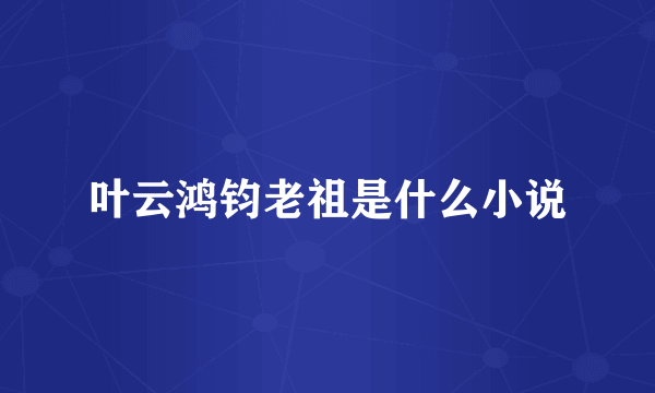 叶云鸿钧老祖是什么小说