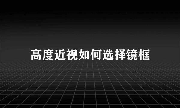 高度近视如何选择镜框