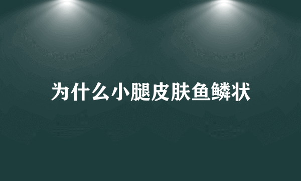 为什么小腿皮肤鱼鳞状