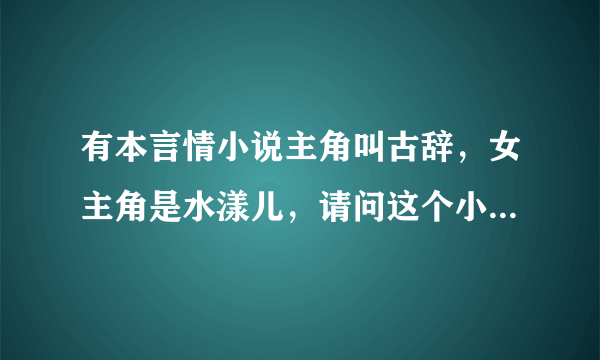 有本言情小说主角叫古辞，女主角是水漾儿，请问这个小说是什么名字