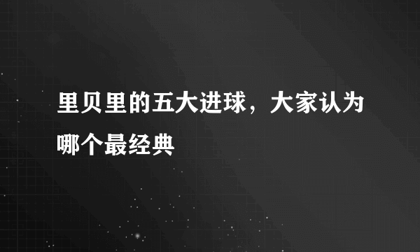 里贝里的五大进球，大家认为哪个最经典