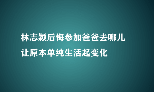 林志颖后悔参加爸爸去哪儿  让原本单纯生活起变化