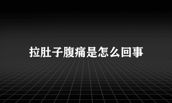 拉肚子腹痛是怎么回事