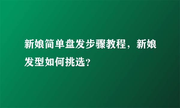 新娘简单盘发步骤教程，新娘发型如何挑选？